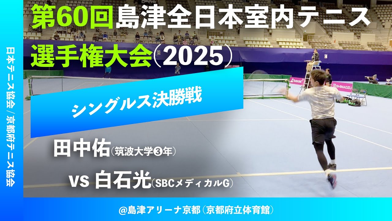 #超速報【島津全日本室内2025/男子シングルス決勝戦】田中佑(筑波大) vs 白石光(SBCメディカルG) 第60回島津全日本室内テニス選手権大会