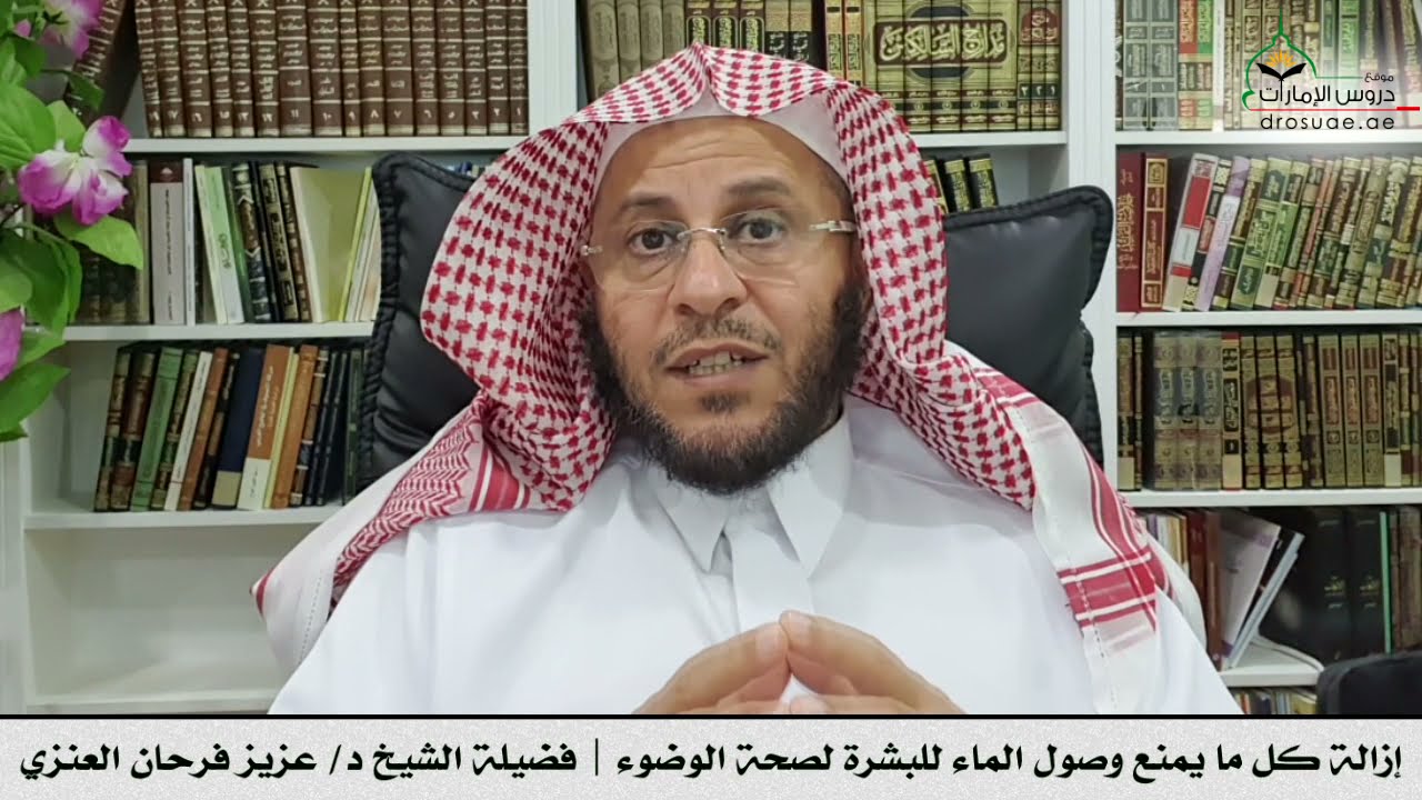 إزالة كل ما يمنع وصول الماء للبشرة لصحة الوضوء | فضيلة الشيخ د/ عزيز فرحان العنزي