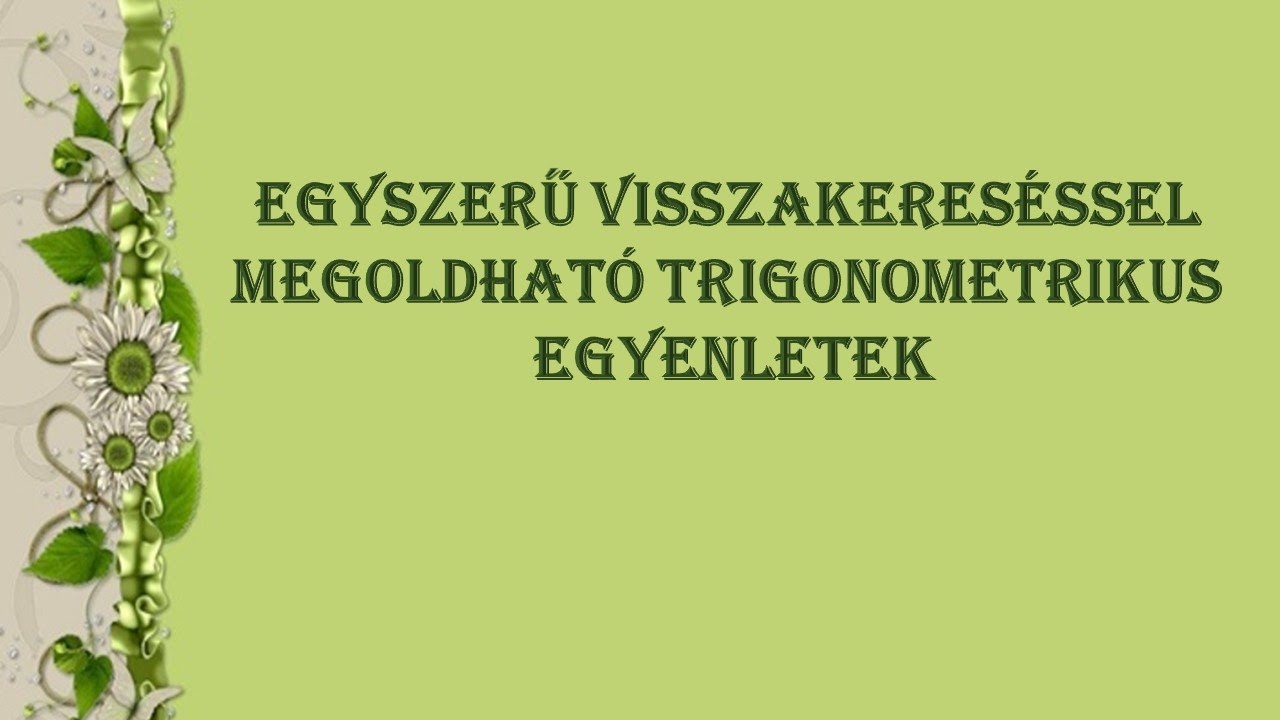 EGYSZERŰ VISSZAKERESÉSSEL MEGOLDHATÓ TRIGONOMETRIKUS EGYENLETEK MEGOLDÁSA