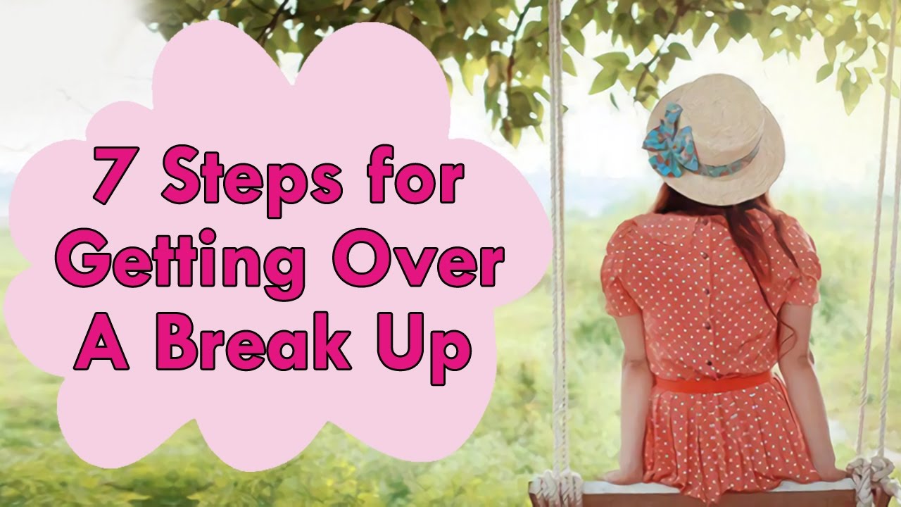 7 Steps for Getting Over a Breakup  - How Not to Get Sad After Break Up