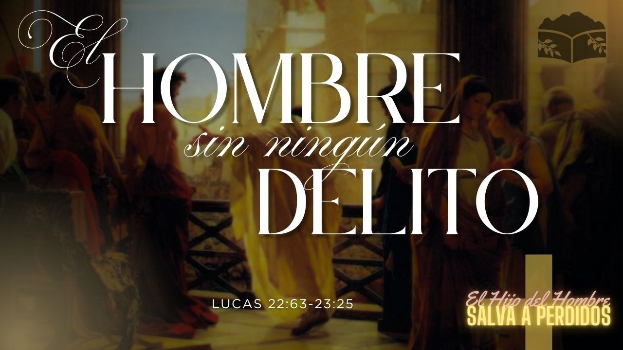 EL HOMBRE SIN NINGÚN DELITO - Lucas 22:63-23:25