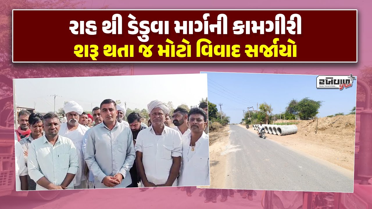 રાહ થી ડેડુવા માર્ગની કામગીરી શરૂ થતા જ મોટો વિવાદ સર્જાયો