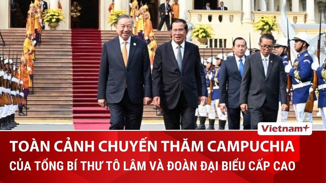 Toàn cảnh chuyến thăm Campuchia củaTổng Bí thư Tô Lâm và Đoàn đại biểu cấp cao