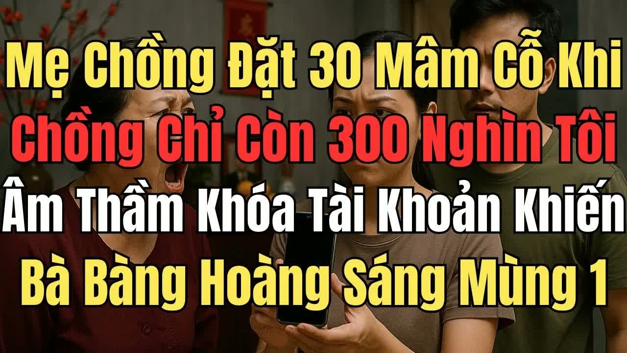 Chồng đặt 30 mâm cơ tết khi chồng tôi chỉ còn 300 nghìn, tôi âm thầm khóa tài khoản khiến bà hoảng