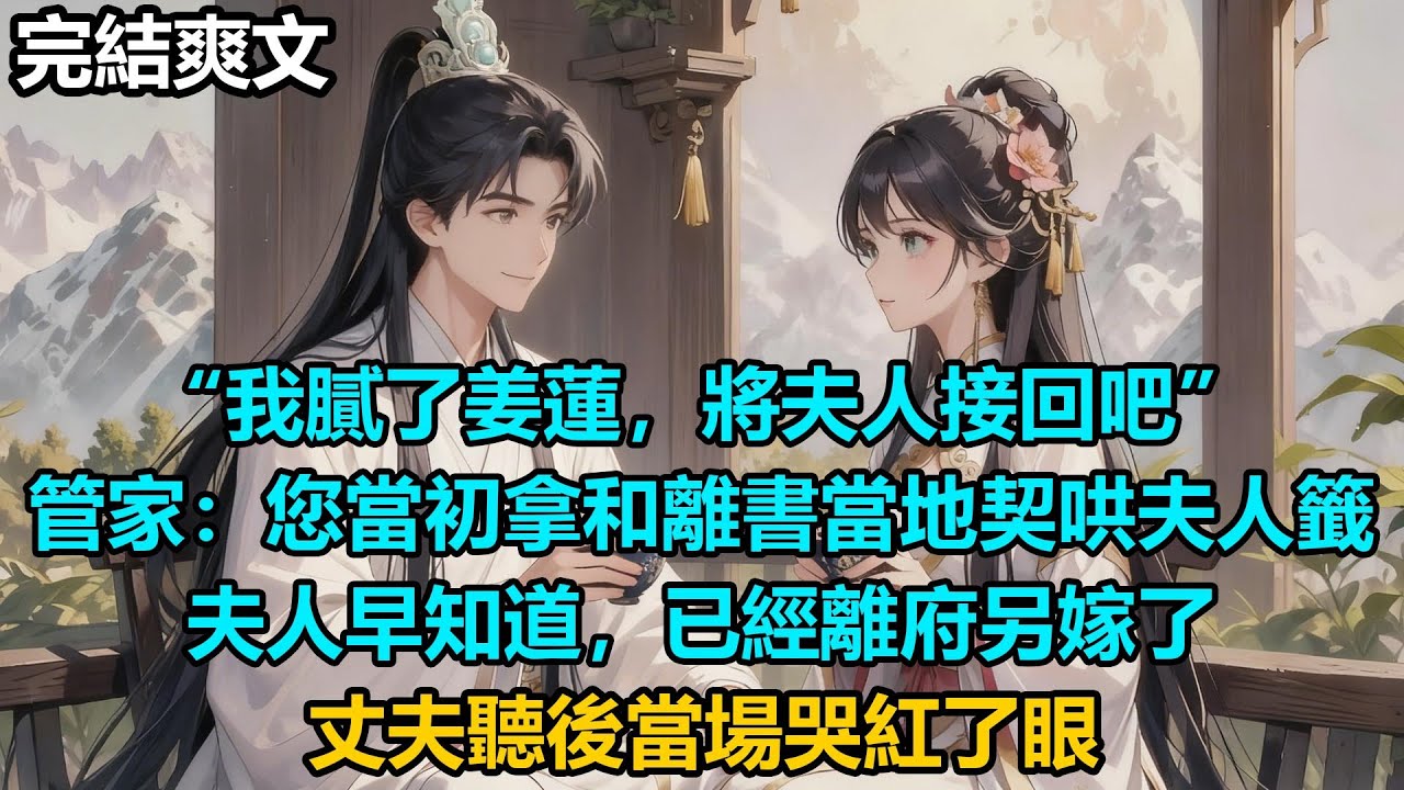 【完結爽文】“我膩了姜蓮，將夫人接回吧”，管家：您當初拿和離書當地契哄夫人籤，夫人早知道，已經離府另嫁了，丈夫聽後當場哭紅了眼 #小說 #情感 #古言