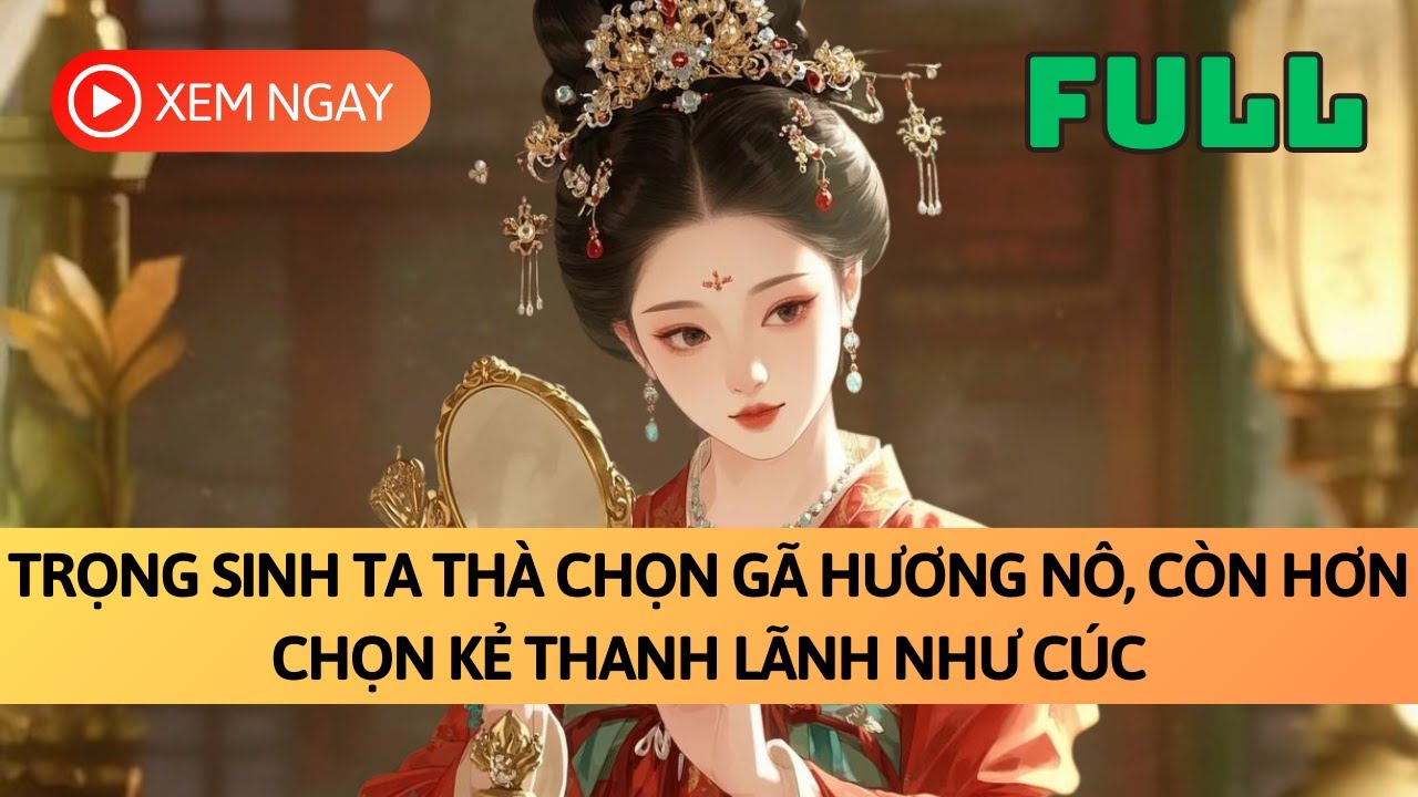 [FULL] TRỌNG SINH TA THÀ CHỌN GÃ HƯƠNG NÔ, KHÔNG CHỌN KẺ THANH LÃNH NHƯ CÚC | TRUYỆN AUDIO