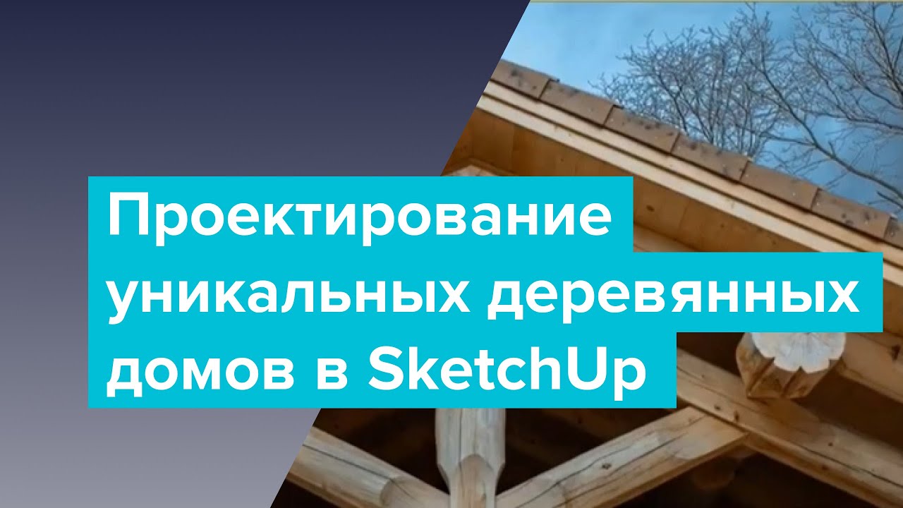 Проектирование уникальных деревянных домов в SketchUp. Опыт архитектурной студии Smart Wood