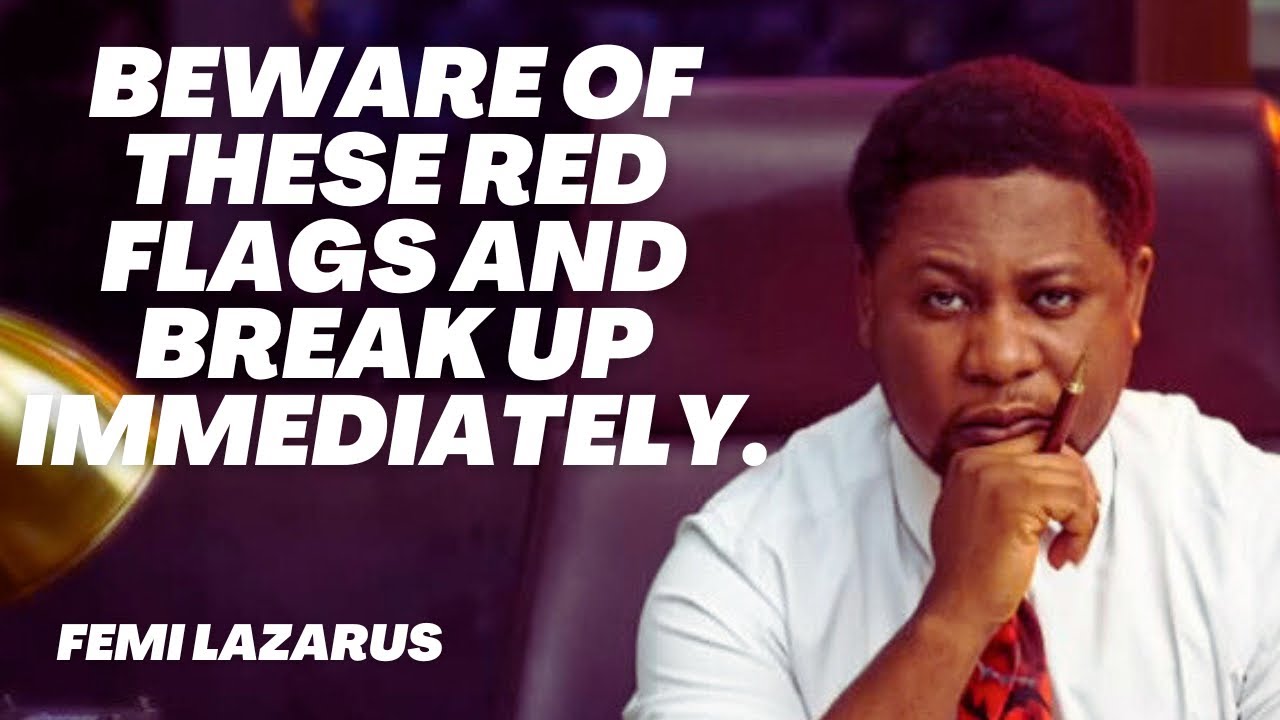 BEWARE OF THESE RED FLAGS AND BREAK UP IMMEDIATELY - FEMI LAZARUS