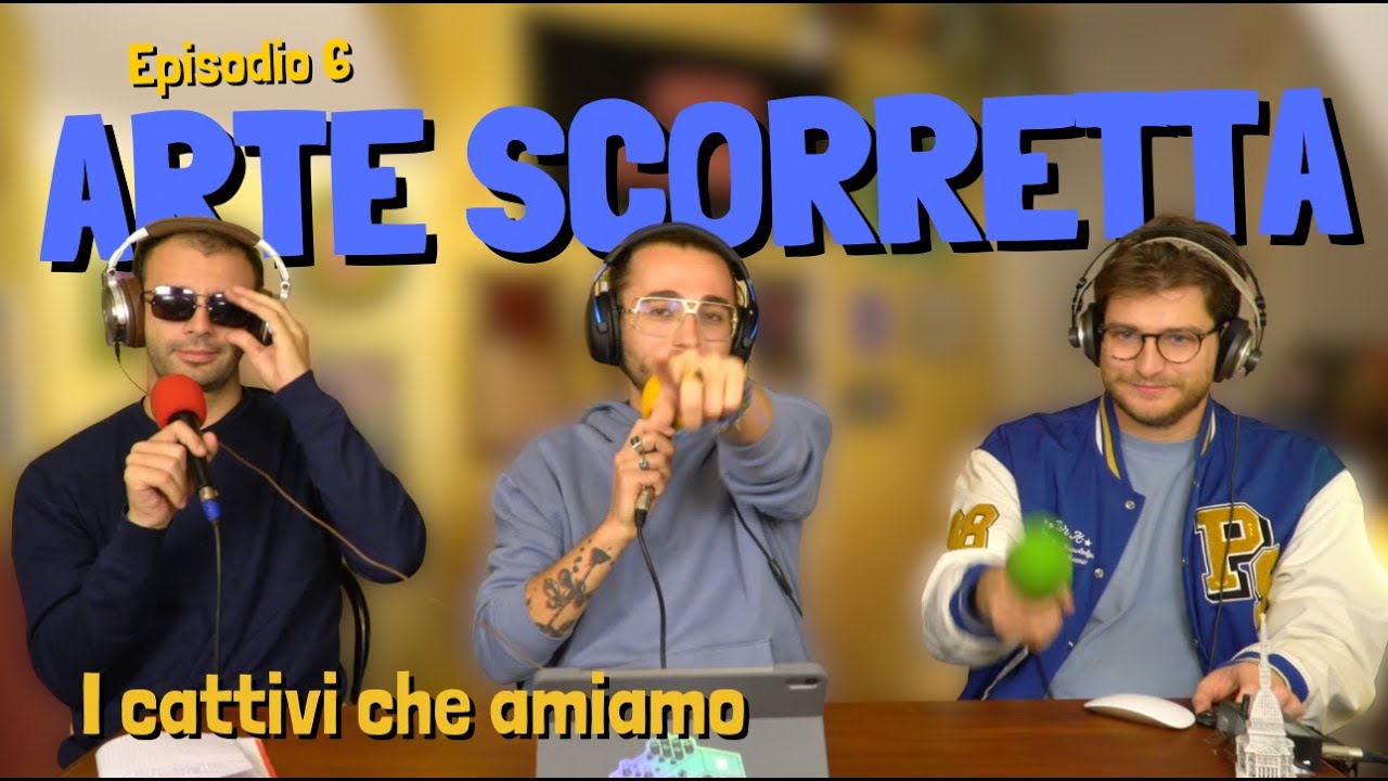 ArteScorretta ep6 - I cattivi che amiamo