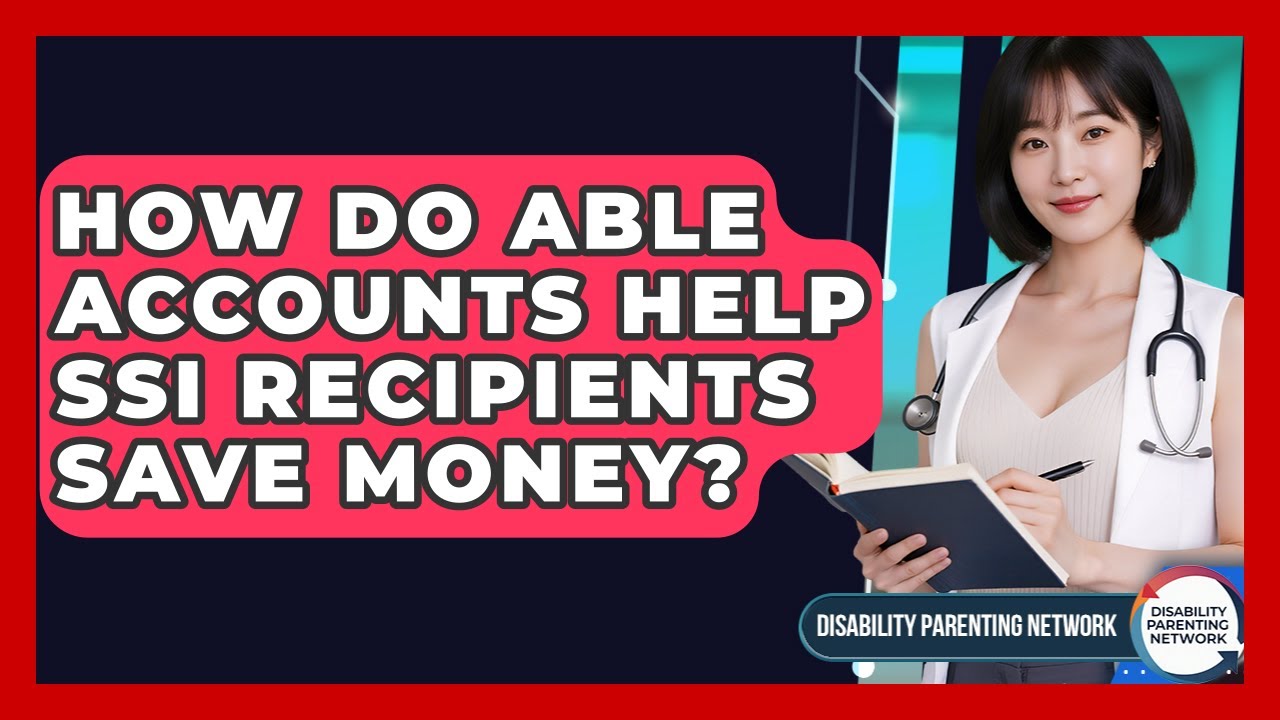How Do ABLE Accounts Help SSI Recipients Save Money? - Disability Parenting Network
