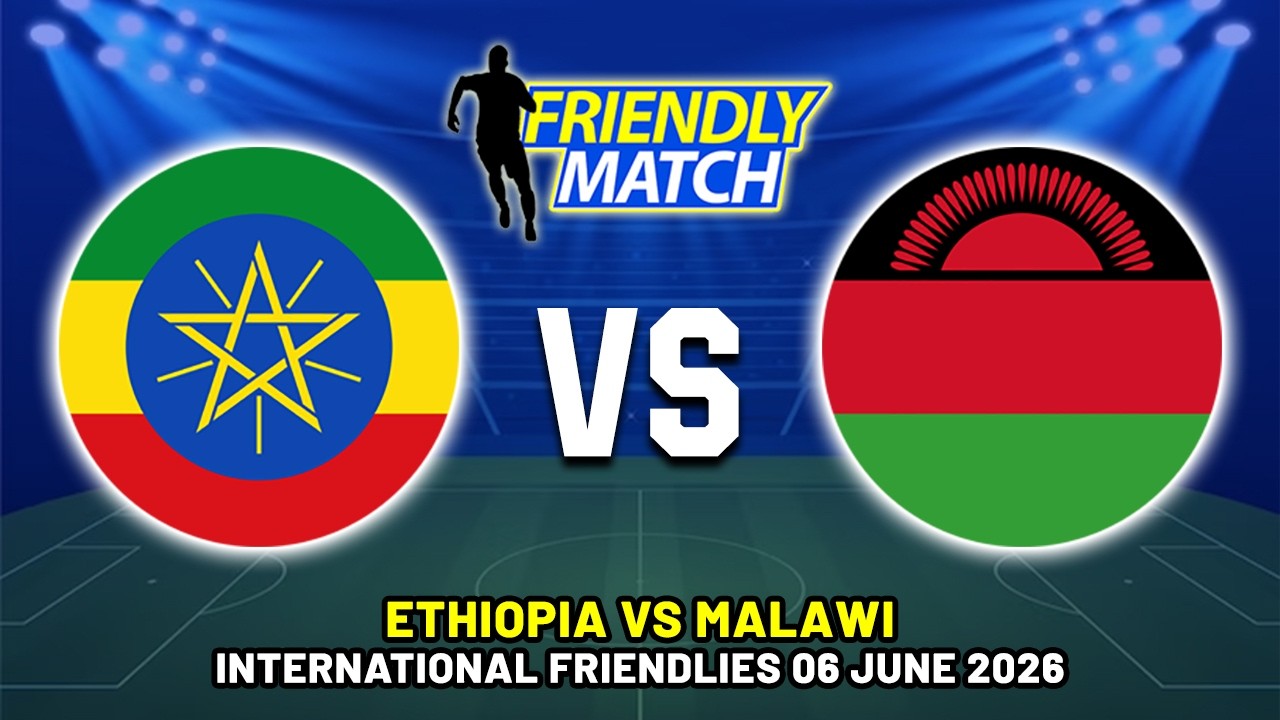 ETHIOPIA VS MALAWI INTERNATIONAL FRIENDLY 2026 DATE, FIXTURES & PREDICTIONS