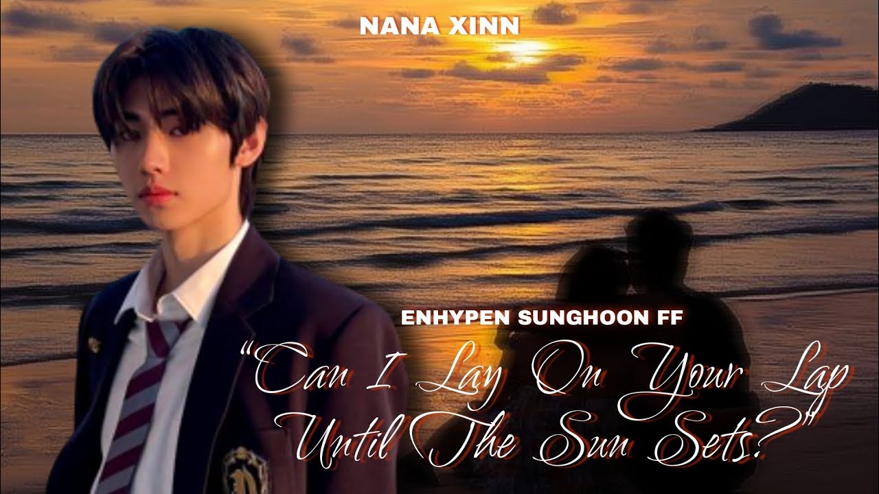 [2/3] “Can I Lay On Your Lap Until The Sun Sets?” | Sunghoon FF (ENHYPEN) | Threeshot
