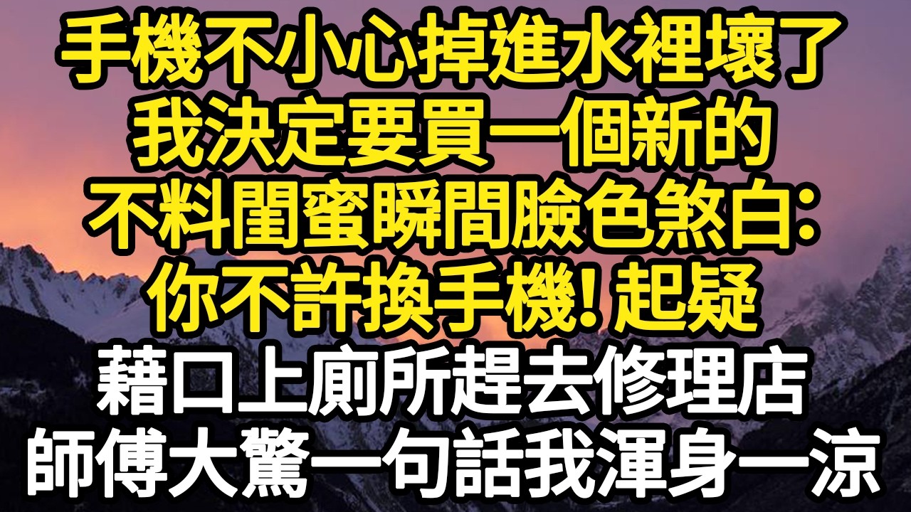 手機不小心掉進水裡壞了，我決定要買一個新的，不料閨蜜瞬間臉色煞白：你不許換手機！ 起疑，藉口上廁所趕去修理店，師傅大驚一句話我渾身一涼#故事#悬疑#人性#刑事#人生故事#生活哲學#為人哲學