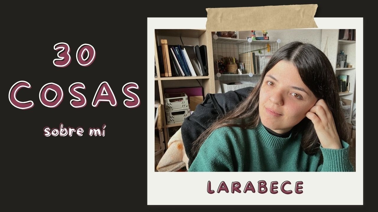 30 cosas sobre mí - larabece ❤️