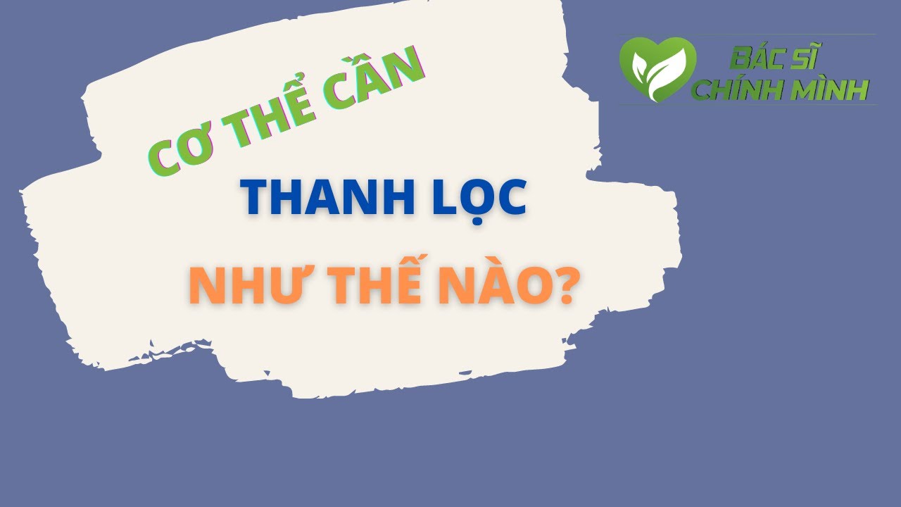 Cơ Thể Cần Thanh Lọc Như Thế Nào? | Bác Sĩ Chính Mình