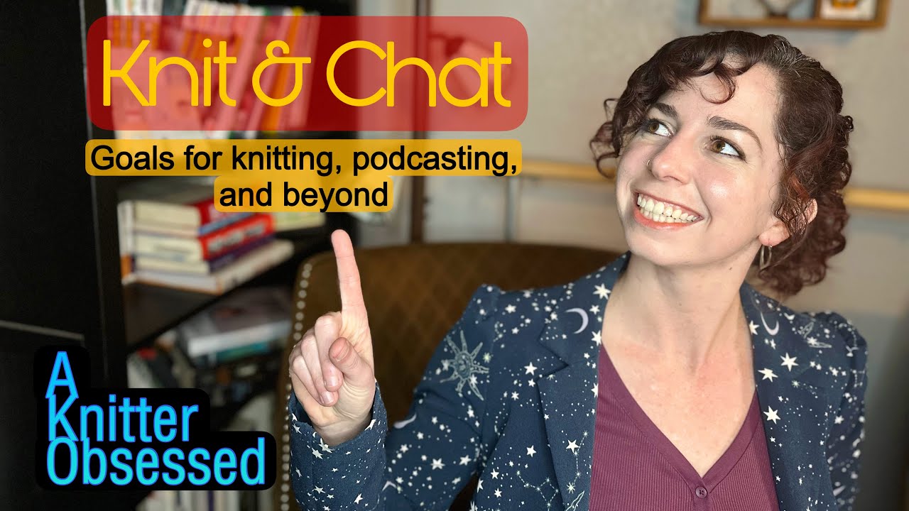 Knit & Chat - Talking about all my current goals for knitting, podcasting, and more