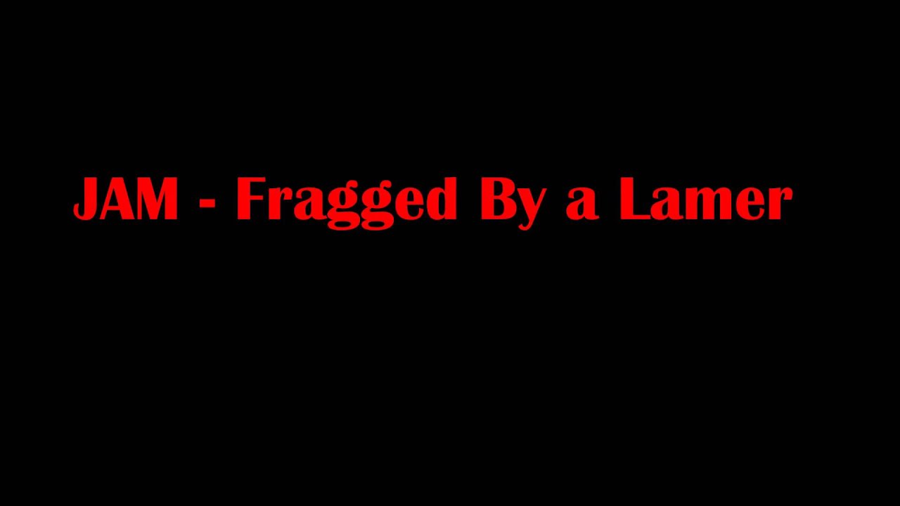 JAM - Fragged By a Lamer