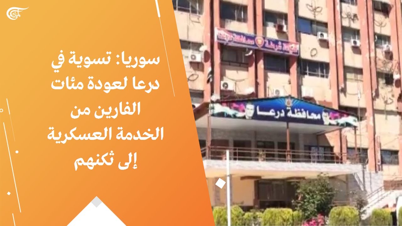سوريا: تسوية في درعا لعودة مئات الفارين من الخدمة العسكرية إلى ثكنهم