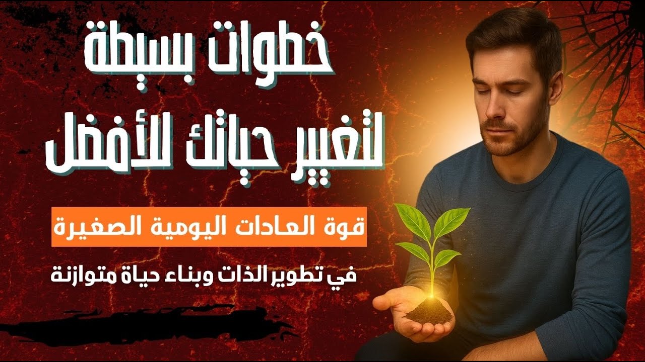 خطوات بسيطة لتغيير حياتك للأفضل قوة العادات اليومية الصغيرة في تطوير الذات وبناء حياة متوازنة