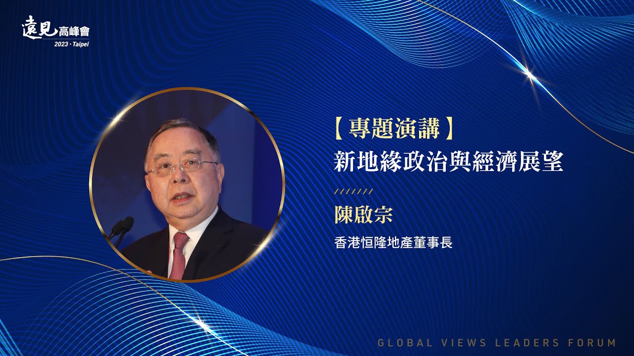 【專題演講】新地緣政治與經濟展望／陳啟宗　香港恒隆地產董事長｜2023第21屆遠見高峰會
