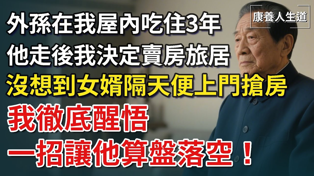 外孫在我屋內吃住3年，他走後我決定賣房旅居，沒想到女婿隔天便上門搶房，我徹底醒悟，一個決定讓他算盤落空！【康養人生道】 #康養人生道 #上了年紀該明白的事 #養老 #聰明老人 #長壽秘密 #晚年幸福