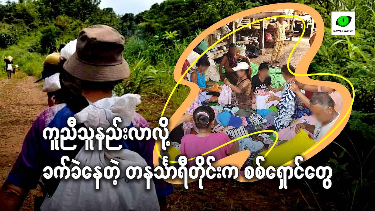 ကူညီသူနည်းလာလို့ ခက်ခဲနေတဲ့ တနင်္သာရီတိုင်းက စစ်ရှောင်တွေ
