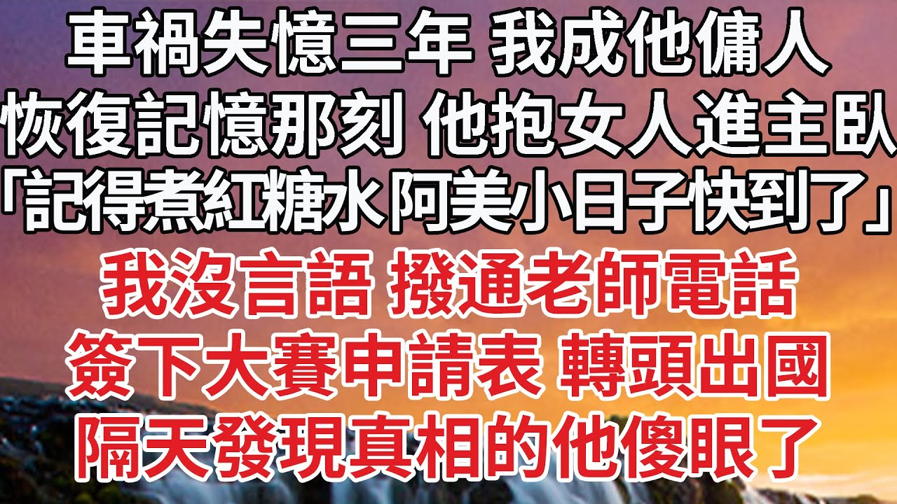 【完結】車禍失憶三年 我成他傭人，恢復記憶那刻 他抱女人進主臥，「記得煮紅糖水 阿美小日子快到了」我沒言語 撥通老師電話，簽下大賽申請表 轉頭出國，隔天發現真相的他傻眼了#婚姻 #豪门 #感情