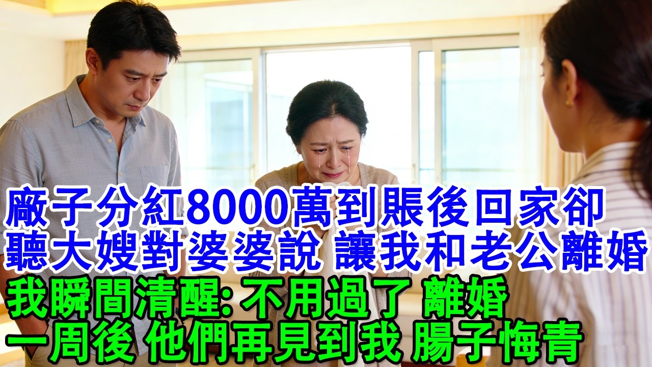 【完結爽文】廠子分紅8000萬到賬後，回家卻聽見大嫂對婆婆說我老公月薪100萬，我才5萬趁早讓我倆離婚。老公點頭。我瞬間清醒:不用過了，離婚。一周後他們再見到我腸子悔青#婆媳 #家庭 #婚姻 #情感
