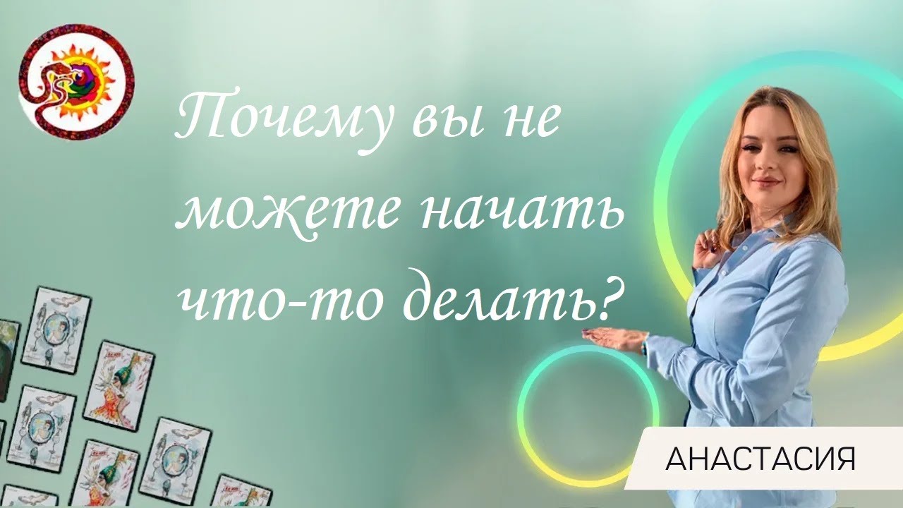 Почему не можете начать что-то делать? Общий расклад. Анастасия Шучалина