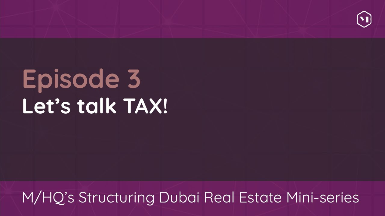 Structuring Dubai RE webcast mini-series: Episode 3 – LET'S TALK TAX!
