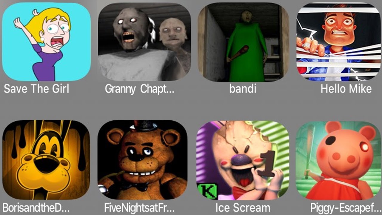 Save The Girl,Granny Chapter two,Bandi,Hello Mike,Boris And Dark,FNaF,Ice Scream,Piggy Escape