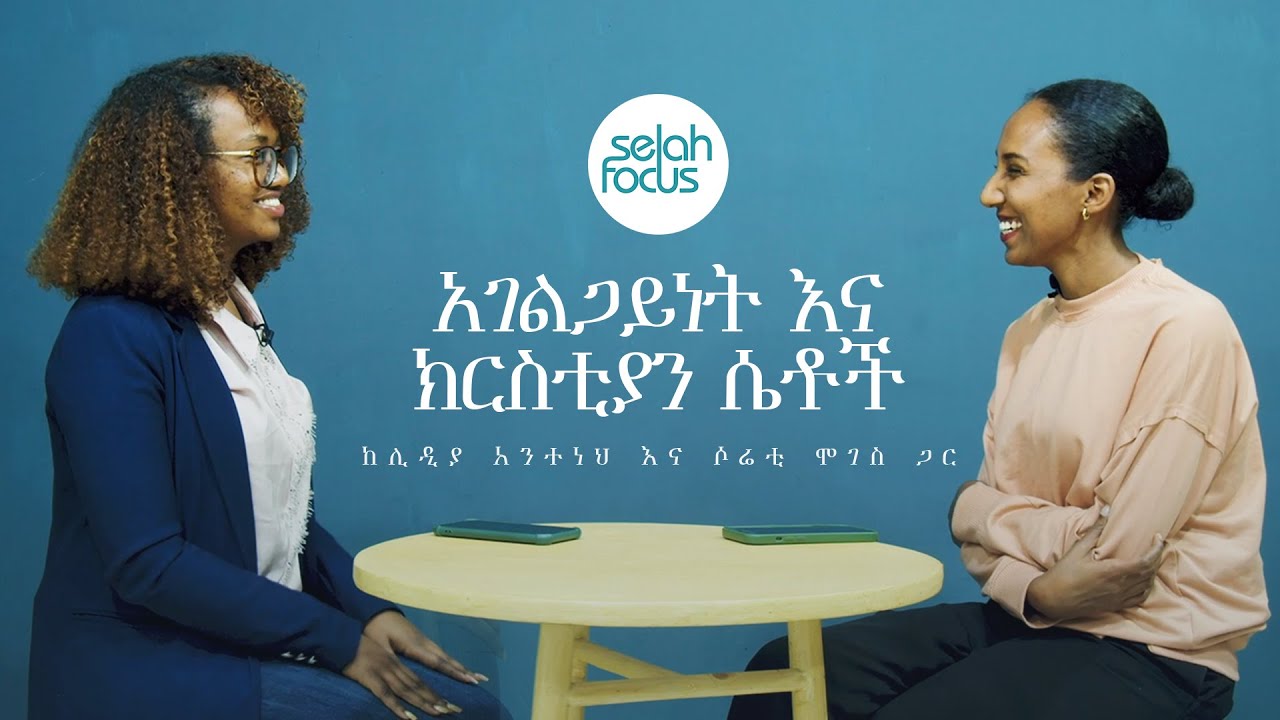 አገልጋይነት እና  ክርስቲያን ሴቶች • Servantship and Christian Women | Selah Focus with Lidia Anteneh and Soreti