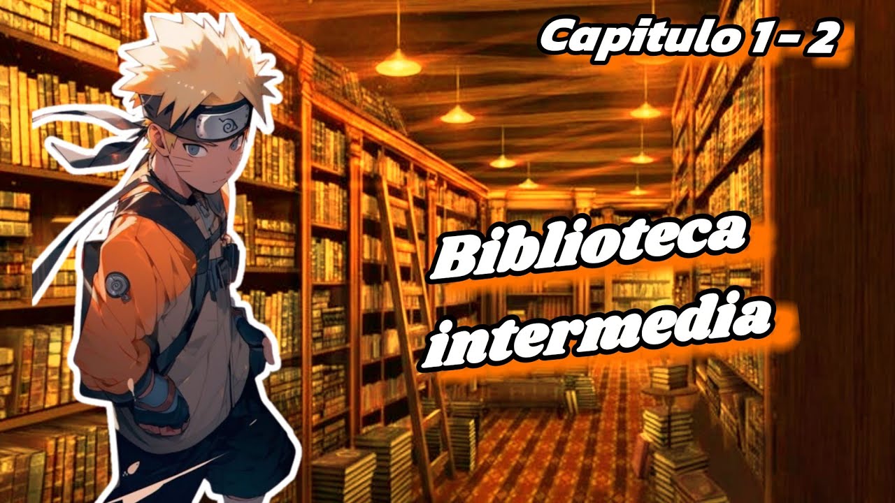 Naruto: [ La biblioteca intermedia ] | Naruto x ??? | Capítulo 1 al 2
