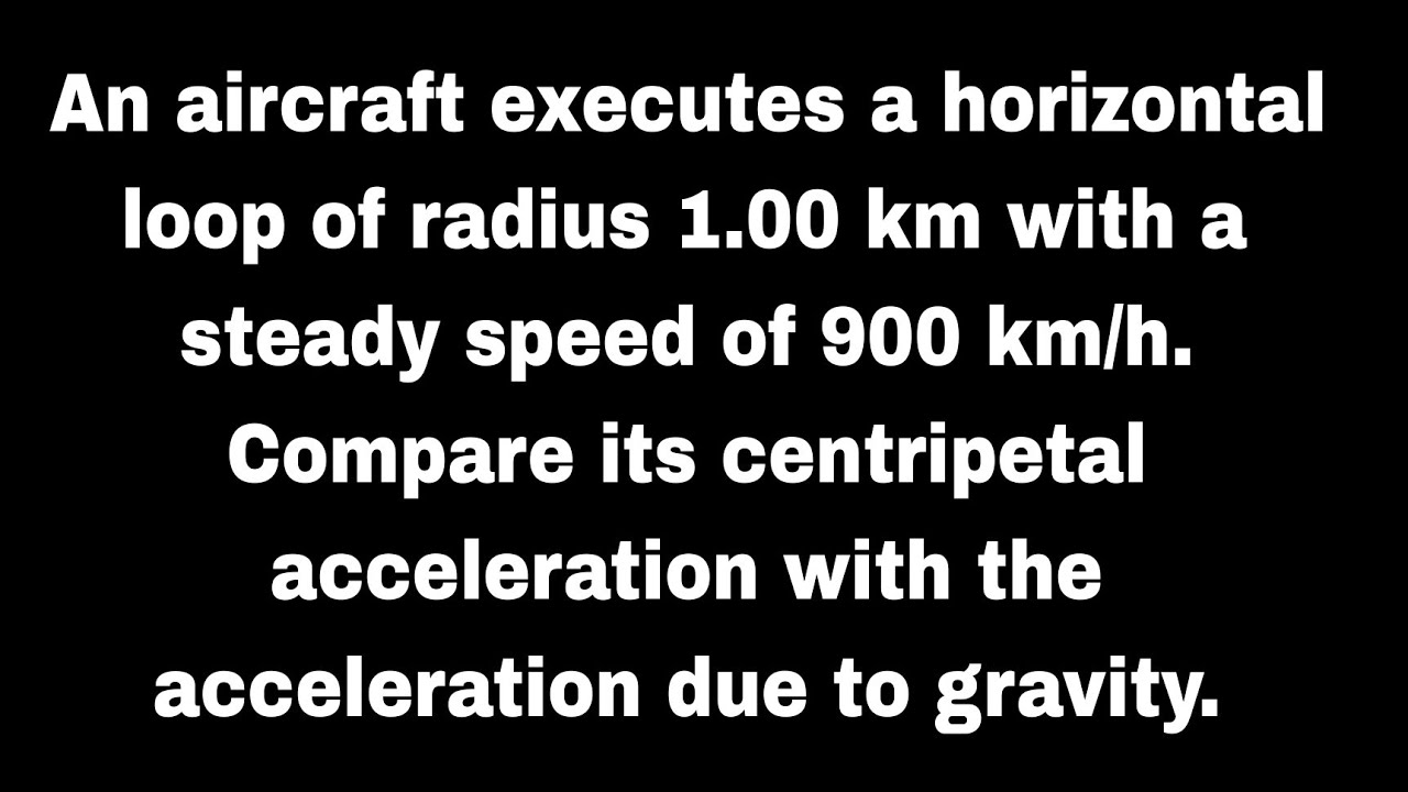 An aircraft executes a horizontal loop of radius 1 km with a steady speed of 900km/h. Compare Its