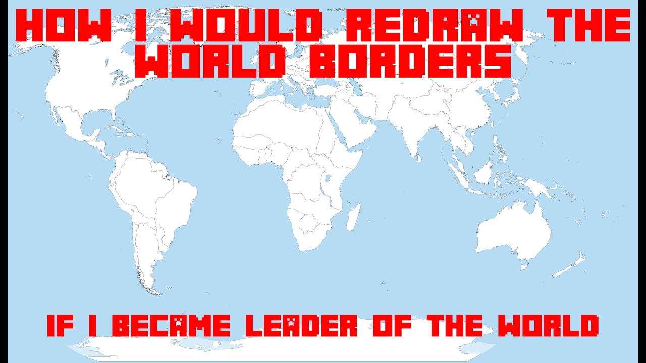 How I would redraw the world borders if I became leader of the world