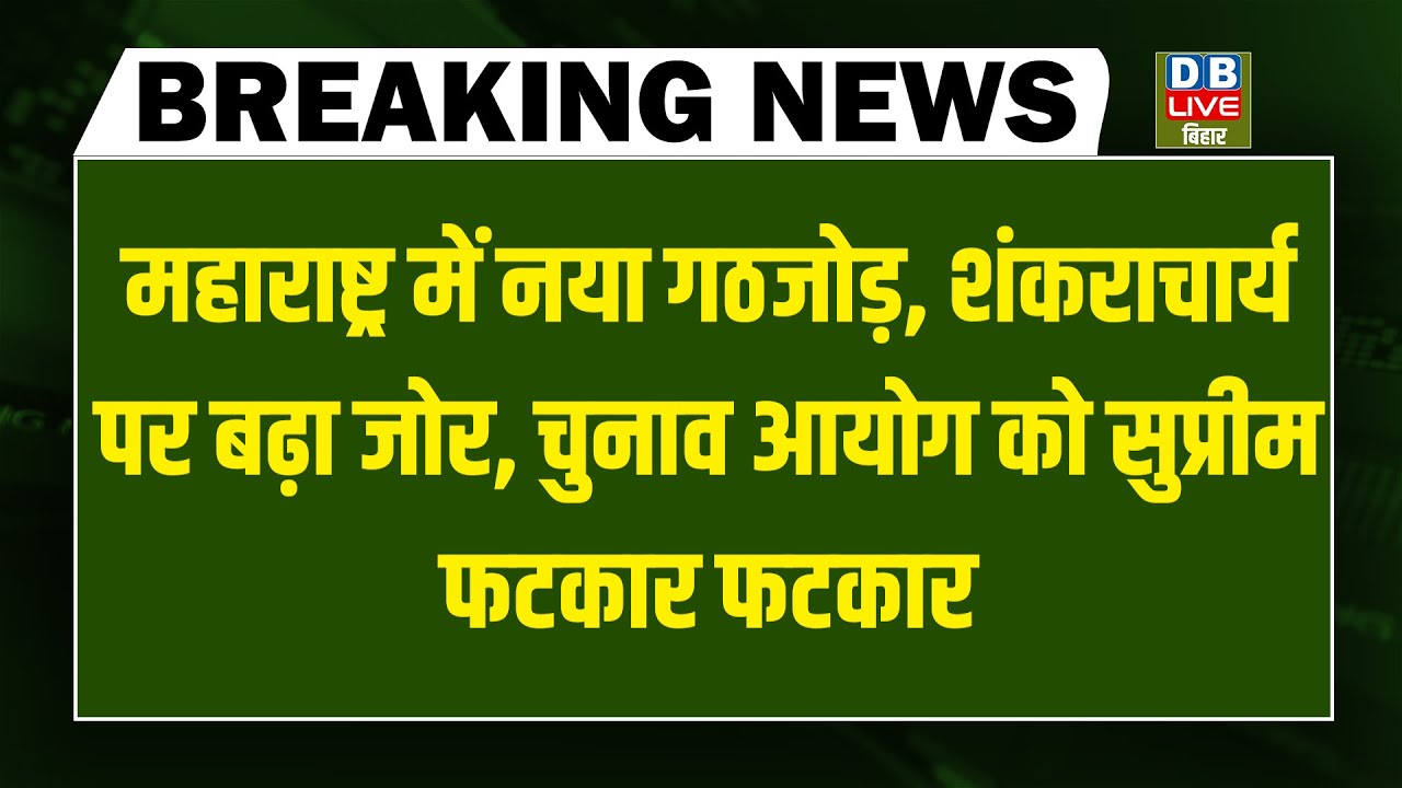 #dblivebreaking : Maharashtra में नया गठजोड़, शंकराचार्य पर बढ़ा जोर, Chunav Ayog को सुप्रीम फटकार