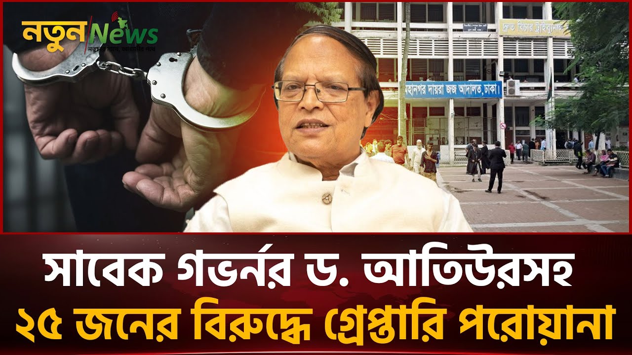 সাবেক গভর্নর ড. আতিউরসহ ২৫ জনের বিরুদ্ধে গ্রেপ্তারি পরোয়ানা | Notun News