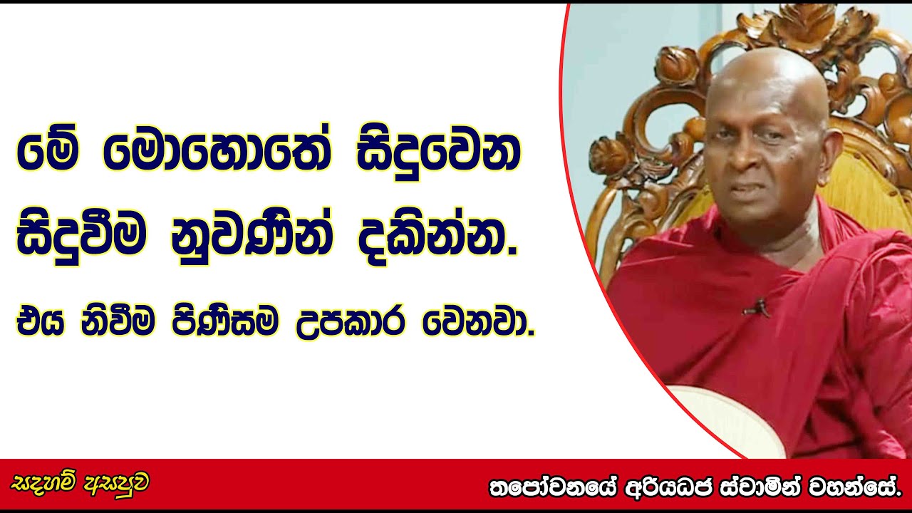 මේ මොහොතේ සිදුවෙන සිදුවීම නුවණින් දකින්න. එය නිවීම පිණිසම උපකාර වෙනවා.454පූජ්‍ය තපෝවනයේ අරියධජ හිමි