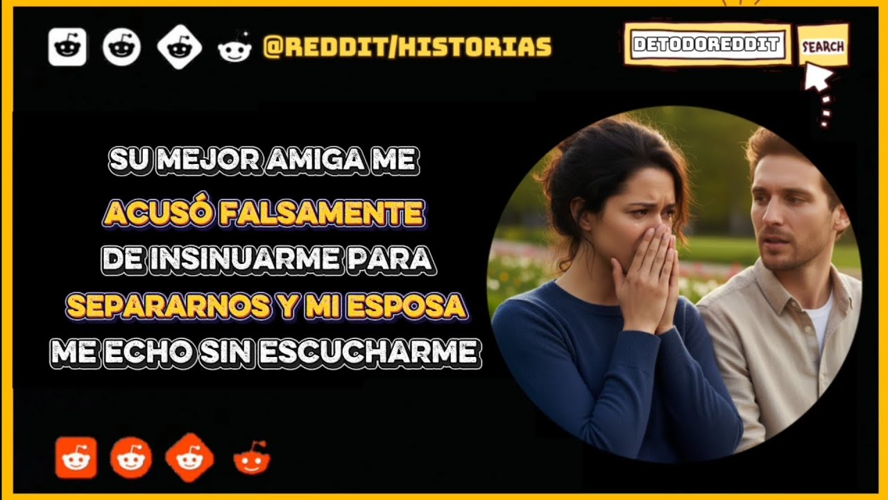 Su mejor amiga me acuso falsamente de insinuarme para separarnos y mi esposa me echo sin escucharme 