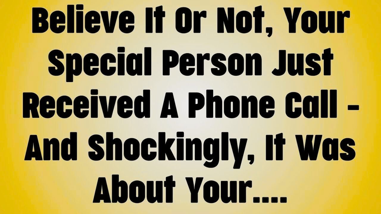 .Believe It Or Not, Your Special Person Just Received A Phone Call - And Shockingly, It Was About