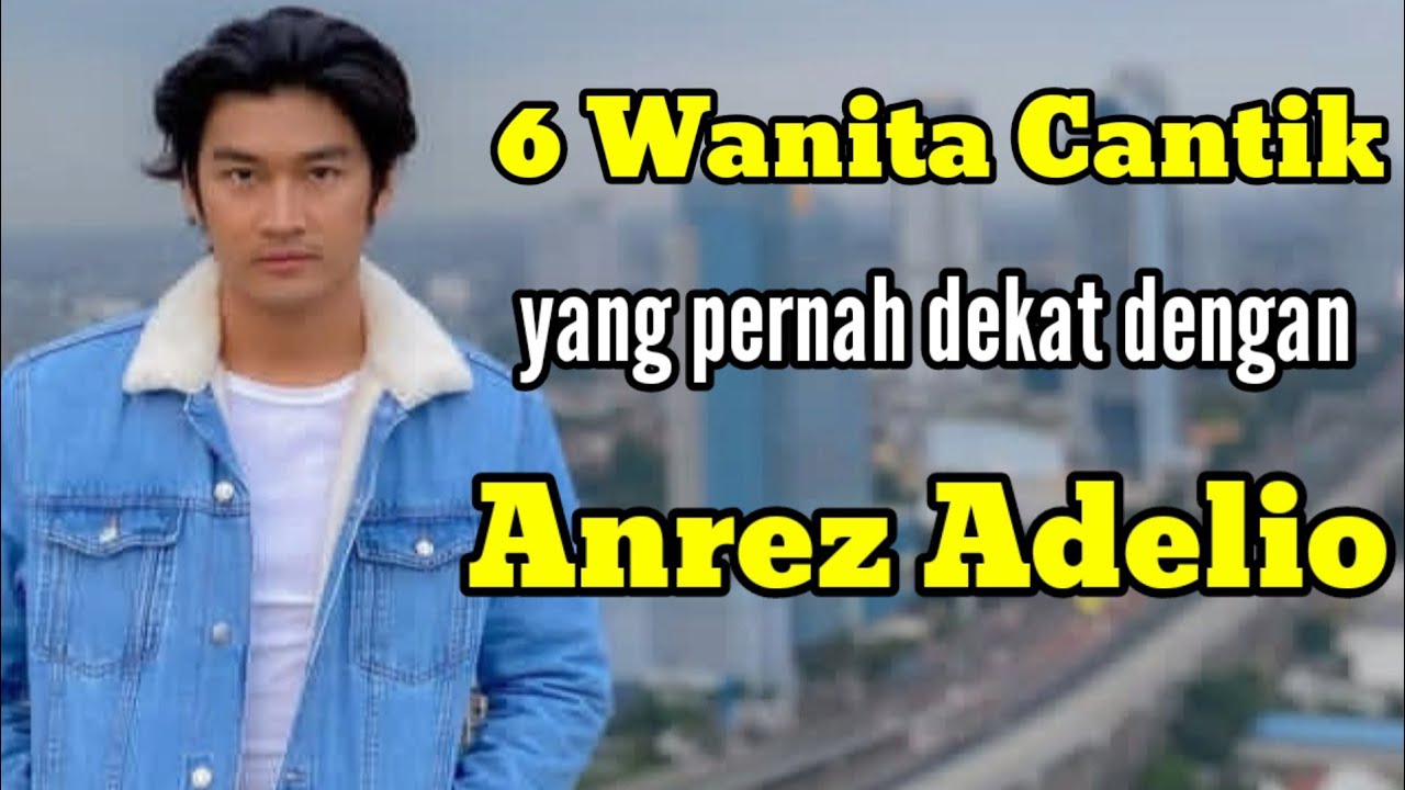 6 WANITA CANTIK YANG PERNAH DEKAT DENGAN ANREZ ADELIO dan MANTAN PACAR ANREZ ADELIO 