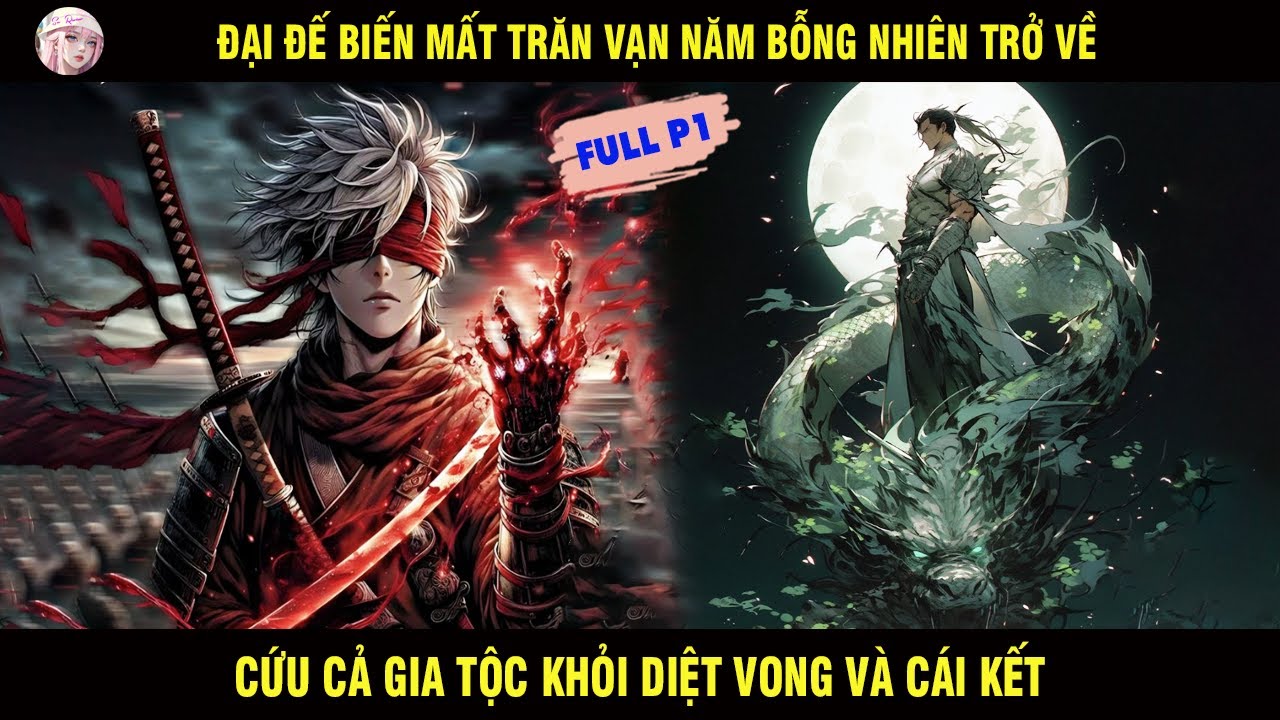ĐẠI ĐẾ BIẾN MẤT TRĂM VẠN NĂM BỖNG NHIÊN TRỞ VỀ CỨU CẢ GIA TỘC KHỎI DIỆT VONG VÀ CÁI KẾT | FULL P1
