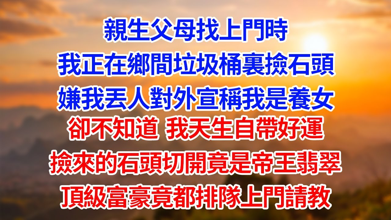 親生父母找上門時我正在鄉間垃圾桶裏撿石頭嫌我丟人對外宣稱我是養女卻不知道  我天生自帶好運撿來的石頭切開竟是帝王翡翠頂級富豪竟都排隊上門請教#為人處世#生活經驗#情感#故事#正能量