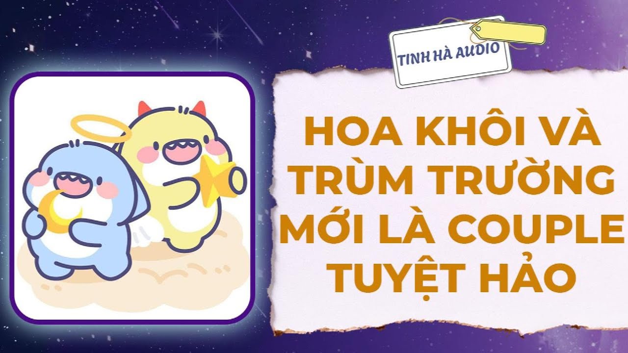 【Truyện Audio】HOA KHÔI VÀ TRÙM TRƯỜNG MỚI LÀ COUPLE TUYỆT HẢO | Tinh Hà Audio