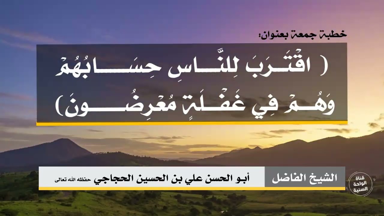 خطبة جمعة بعنوان:( اقترب للناس حسابهم وهم في غفلة معرضون ) للشيخ أبي الحسن علي بن الحسين الحجاجي