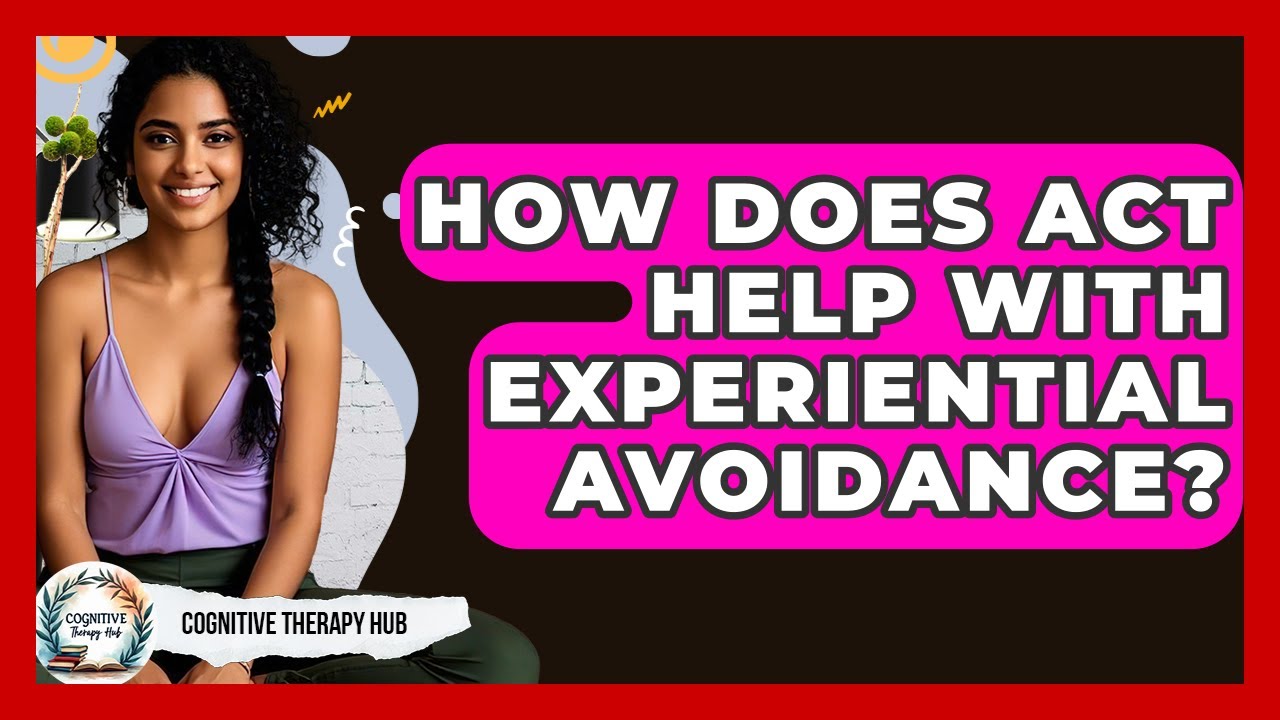 How Does ACT Help With Experiential Avoidance? - Cognitive Therapy Hub