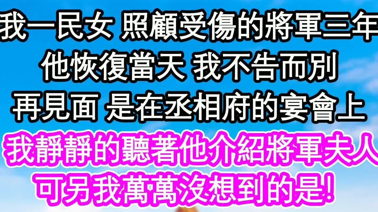 我一民女 照顧受傷的將軍三年，他恢復當天 我不告而別，再見面 是在丞相府的宴會上，我靜靜的聽著他介紹將軍夫人，可另我萬萬沒想到的是！｜ #為人處世#生活經驗#情感故事#養老#退休