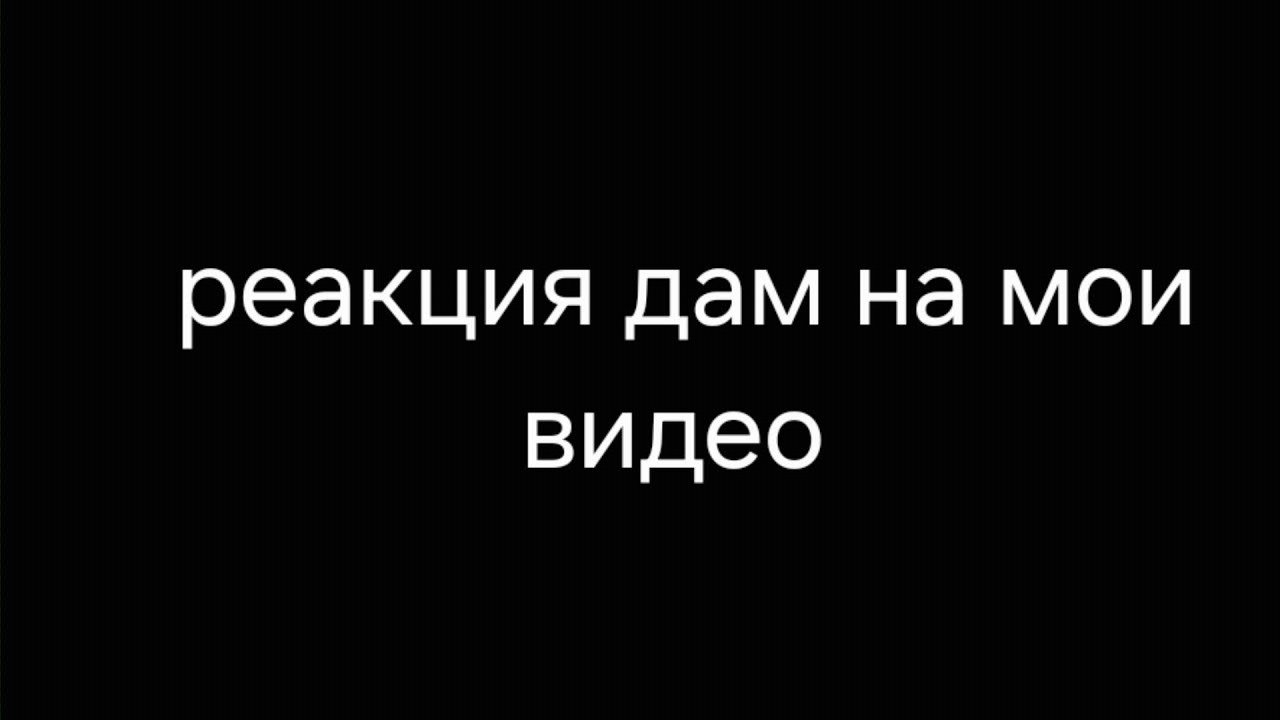 Реакция дам на мои видео.  Чит.опис 