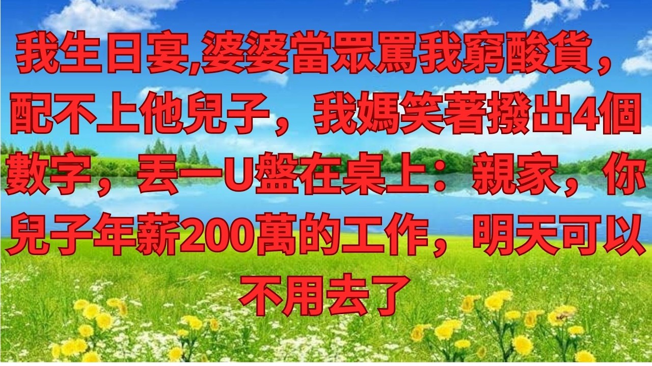 我生日宴,婆婆當眾罵我窮酸貨，配不上他兒子，我媽笑著撥出4個數字，丟一U盤在桌上：親家，你兒子年薪2