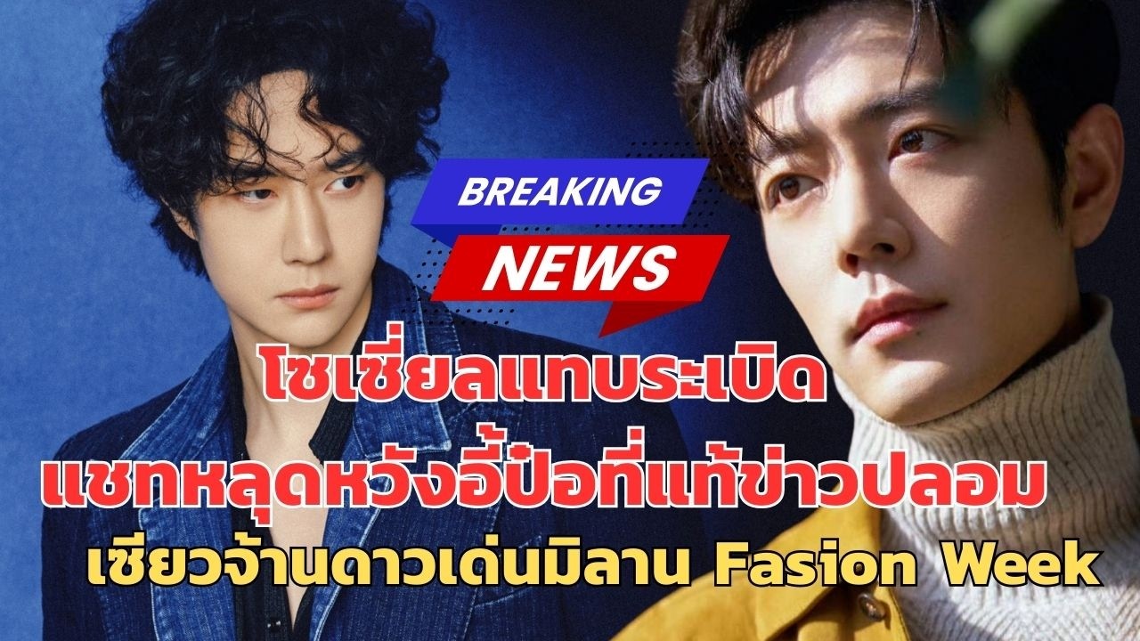 โซเชี่ยลแทบระเบิดแชทหลุดหวังอี้ป๋อที่แท้ข่าวปลอมเซียวจ้านดาวเด่นมิลานแฟชั่นวีค